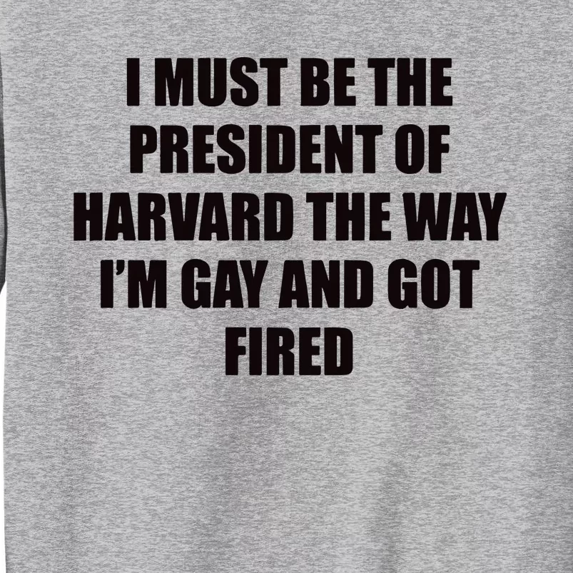 I Must Be The President Of Har Vard The Way Im Gay And Got Fired Tall Sweatshirt