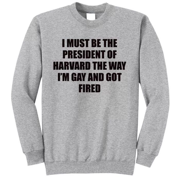 I Must Be The President Of Har Vard The Way Im Gay And Got Fired Tall Sweatshirt