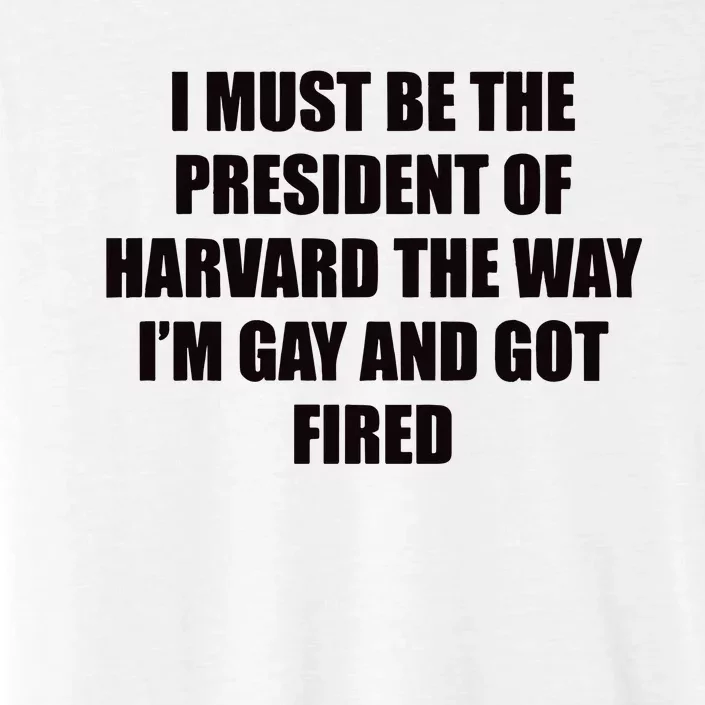 I Must Be The President Of Har Vard The Way Im Gay And Got Fired ChromaSoft Performance T-Shirt