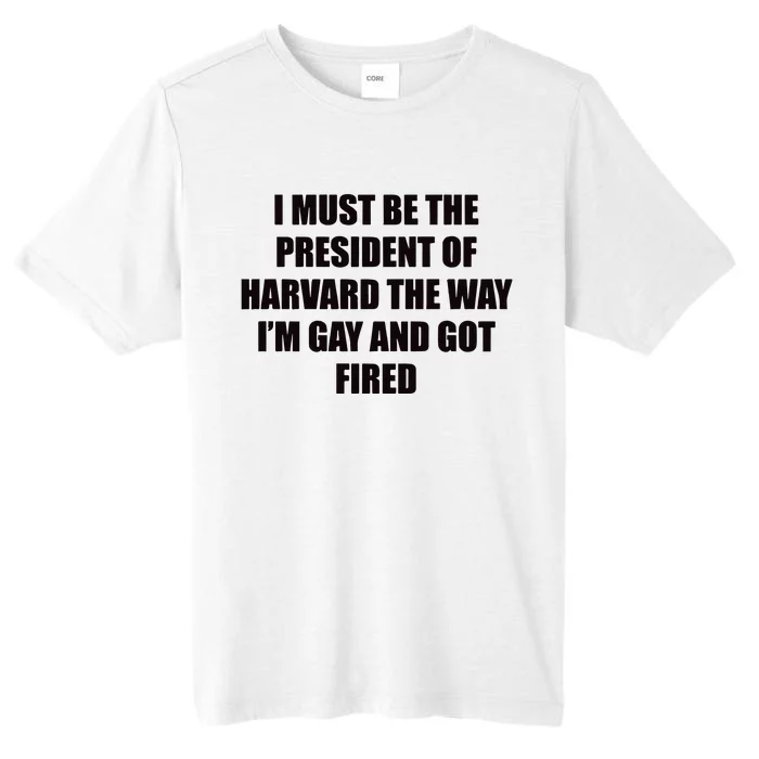 I Must Be The President Of Har Vard The Way Im Gay And Got Fired ChromaSoft Performance T-Shirt