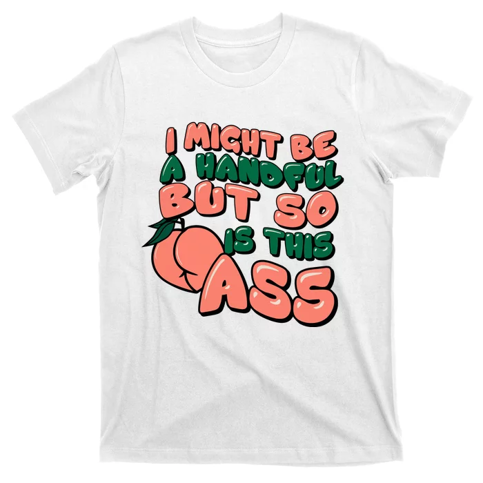 I Might Be A Handful But So Is This Ass T-Shirt