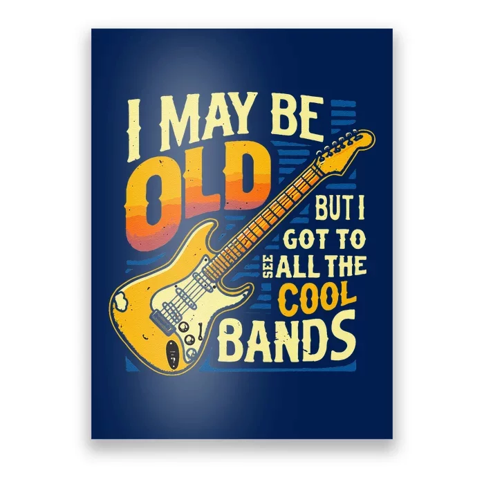 I May Be Old But I Got To See All The Cool Bands Poster