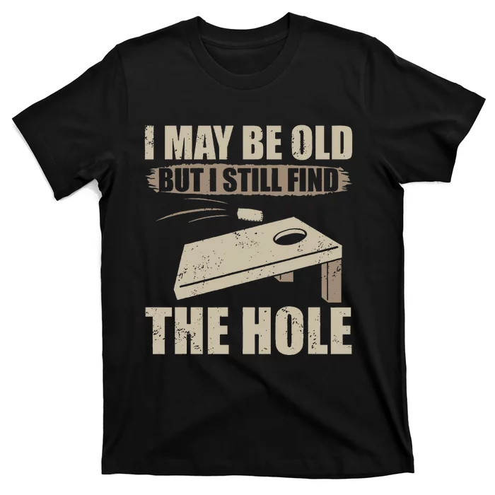 I May Be Old But I Still Find The Hole Cornhole T-Shirt