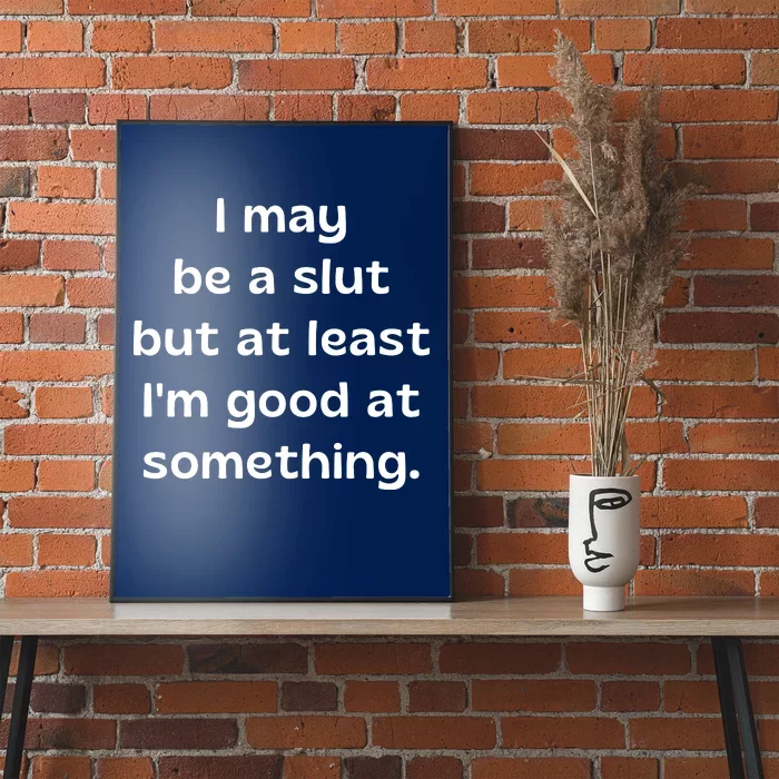 I May Be A Slut But At Least Im Good At Something Poster