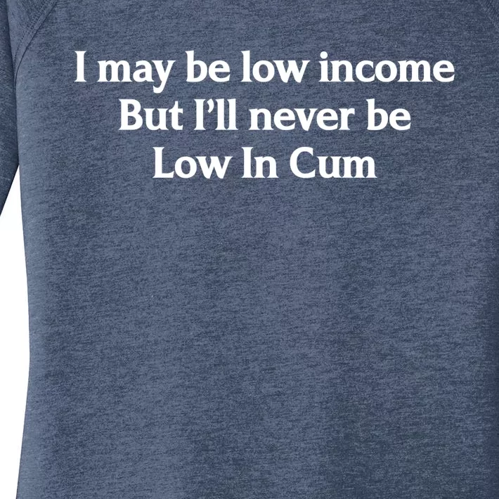 I May Be Low Income But I'll Never Be Low In Cum Funny Women's Perfect Tri Tunic Long Sleeve Shirt