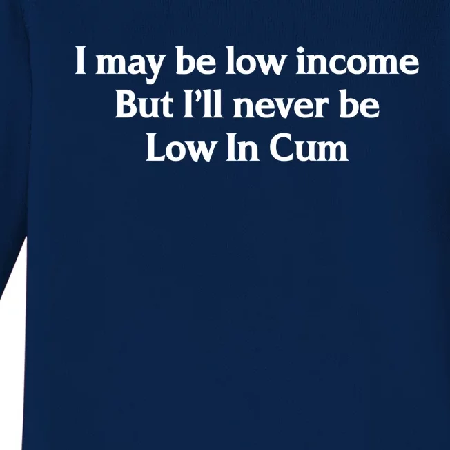 I May Be Low Income But I'll Never Be Low In Cum Funny Baby Long Sleeve Bodysuit