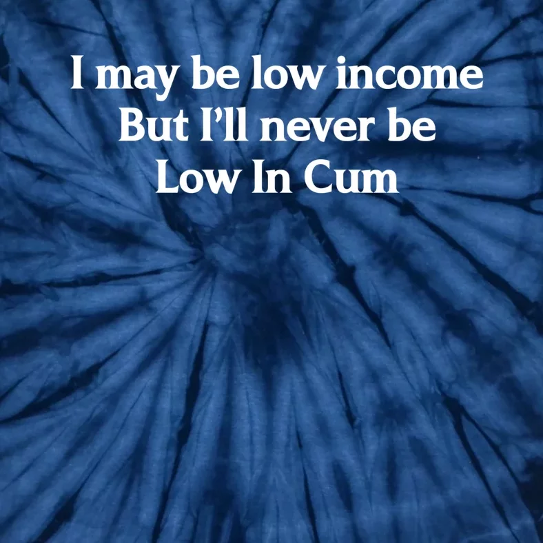 I May Be Low Income But I'll Never Be Low In Cum Funny Tie-Dye T-Shirt