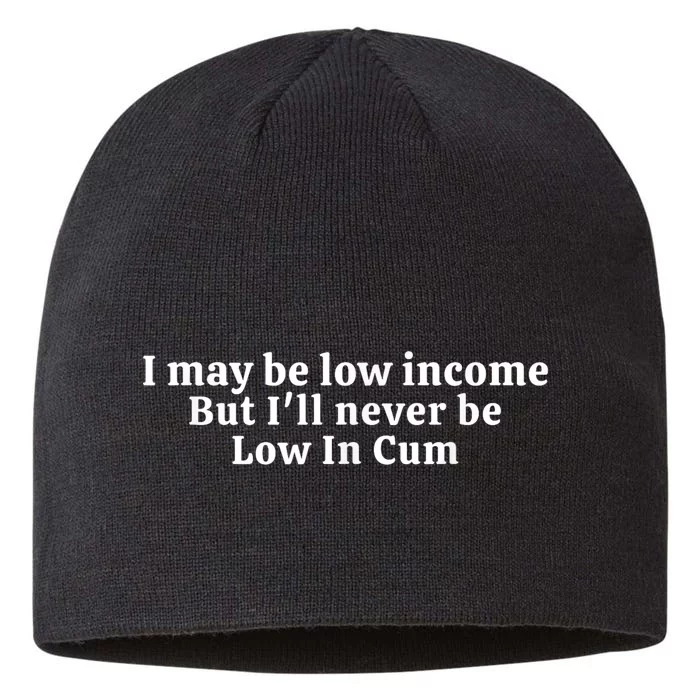 I May Be Low Income But I Ll Never Be Low In Cum 8 1/2in Sustainable Knit Beanie