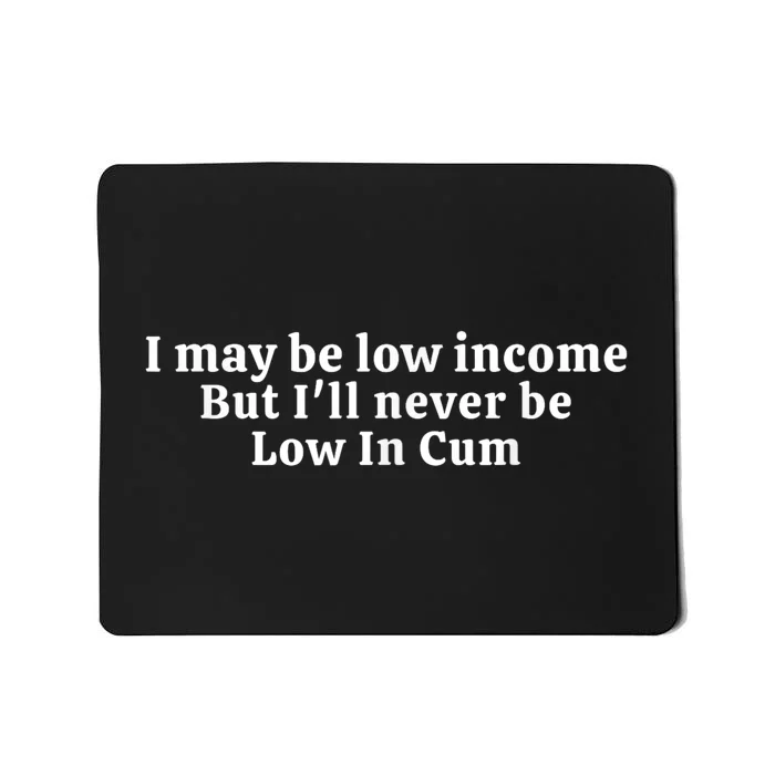 I May Be Low Income But I Ll Never Be Low In Cum Mousepad