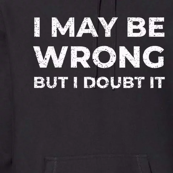 I May Be Wrong But I Doubt It Premium Hoodie