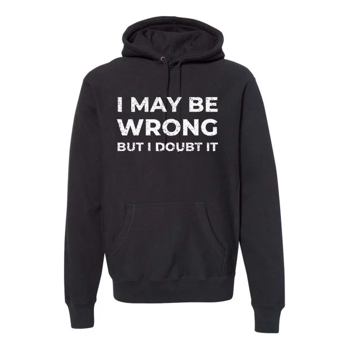 I May Be Wrong But I Doubt It Premium Hoodie