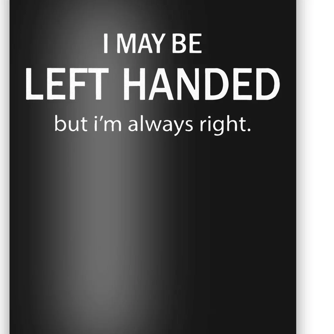 I May Be Left Handed But Im Always Right Funny Saying Poster