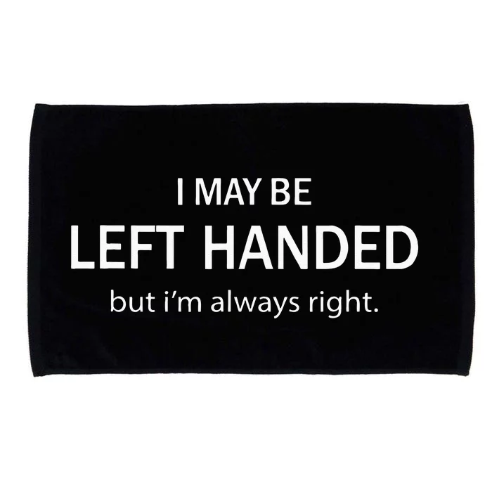 I May Be Left Handed But Im Always Right Funny Saying Microfiber Hand Towel