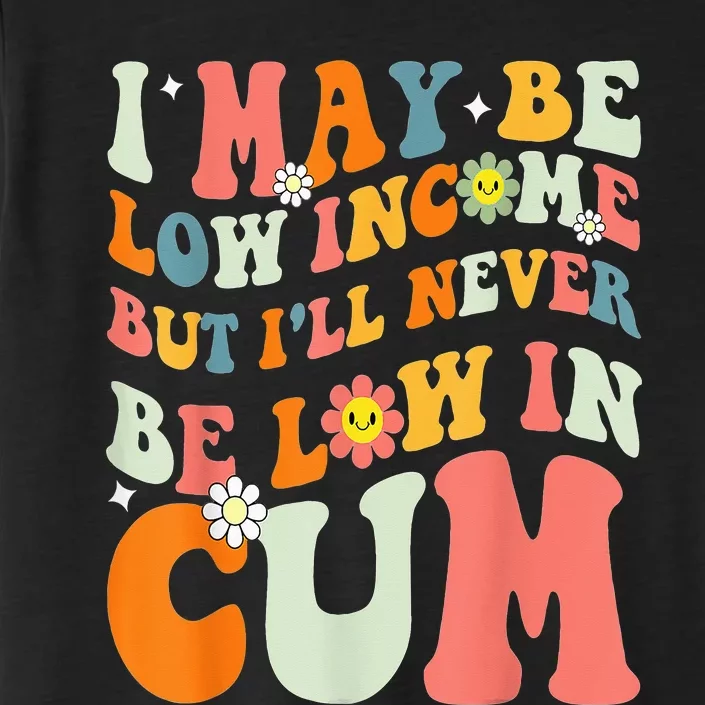 I May Be Low Income But I'll Never Be Low In Cum Funny Adult ChromaSoft Performance T-Shirt