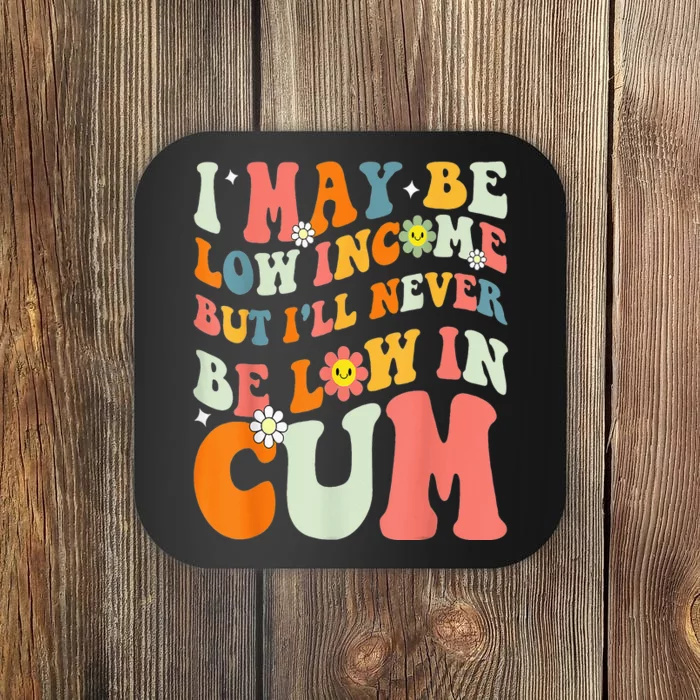 I May Be Low Income But I'll Never Be Low In Cum Funny Adult Coaster