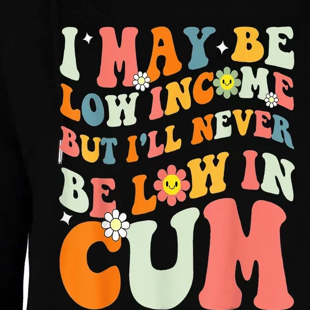 I May Be Low Income But I'll Never Be Low In Cum Funny Adult Womens Funnel Neck Pullover Hood