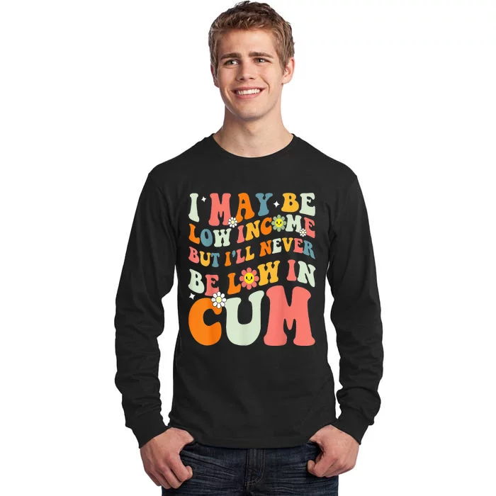 I May Be Low Income But I'll Never Be Low In Cum Funny Adult Tall Long Sleeve T-Shirt