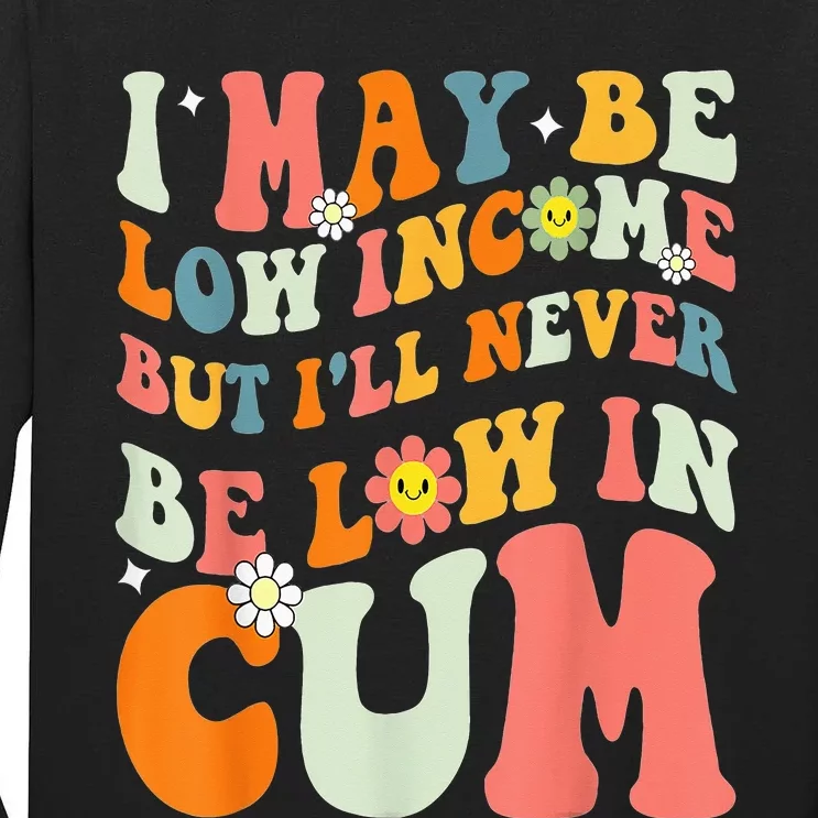 I May Be Low Income But I'll Never Be Low In Cum Funny Adult Tall Long Sleeve T-Shirt