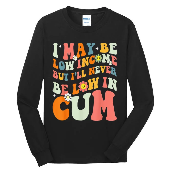 I May Be Low Income But I'll Never Be Low In Cum Funny Adult Tall Long Sleeve T-Shirt