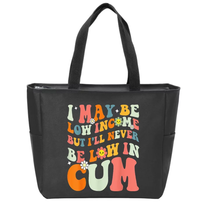 I May Be Low Income But I'll Never Be Low In Cum Funny Adult Zip Tote Bag