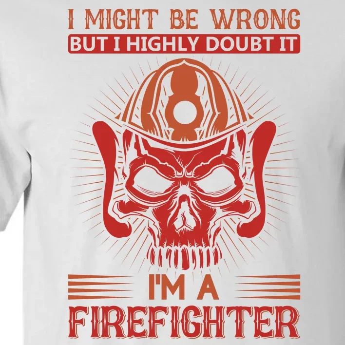 I Might Be Wrong But I Highly Doubt It I'm A Firefighter Tall T-Shirt