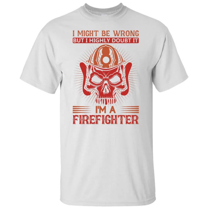 I Might Be Wrong But I Highly Doubt It I'm A Firefighter Tall T-Shirt