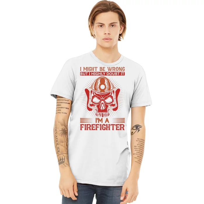 I Might Be Wrong But I Highly Doubt It I'm A Firefighter Premium T-Shirt