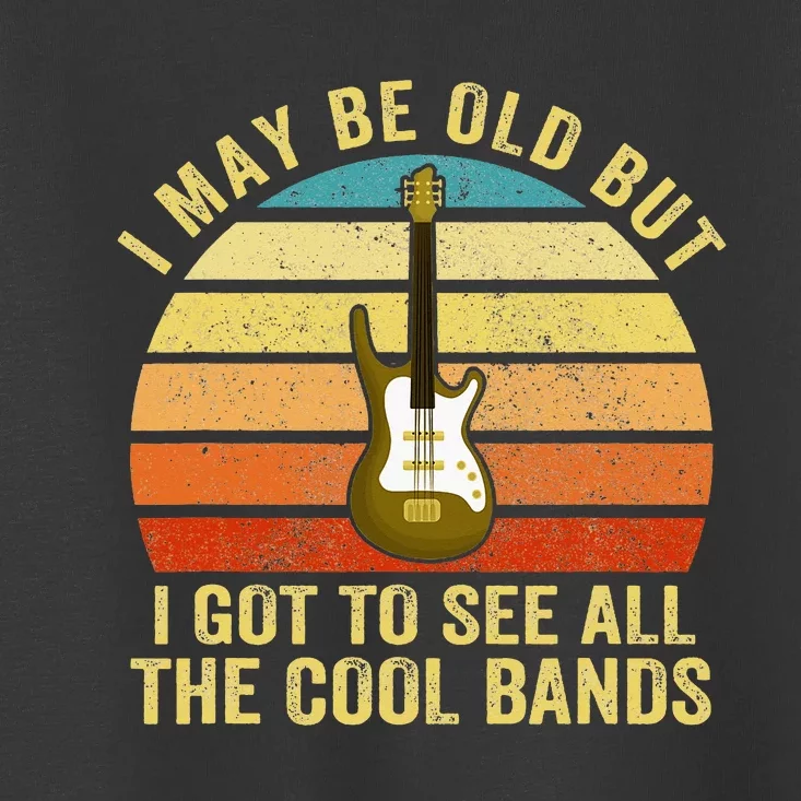 I May Be Old But I Got To See All The Cool Bands Toddler T-Shirt