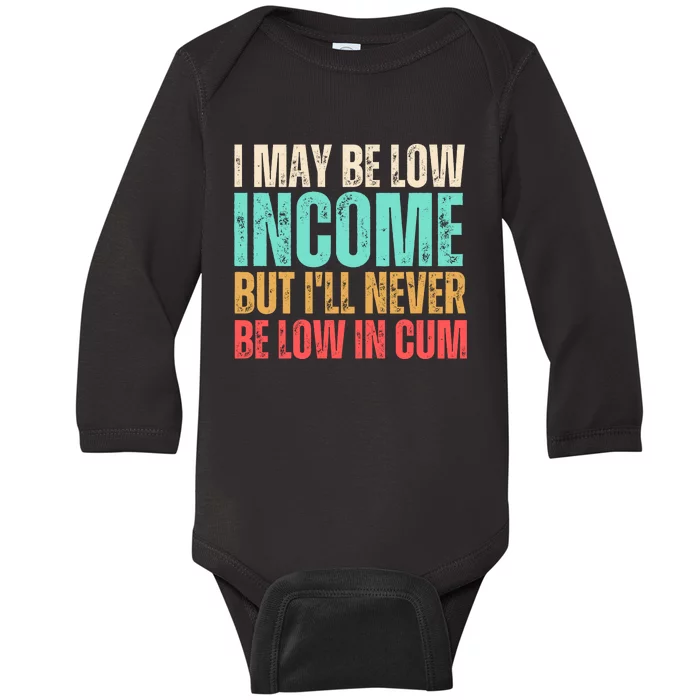 I May Be Low Income But I'll Never Be Low In Cum Funny Adult Baby Long Sleeve Bodysuit