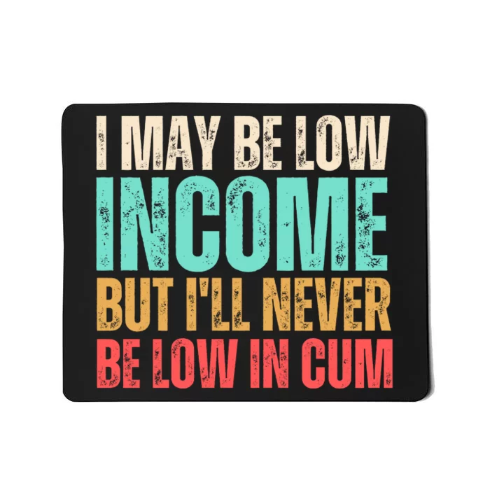 I May Be Low Income But I'll Never Be Low In Cum Funny Adult Mousepad