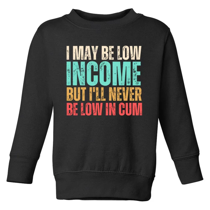 I May Be Low Income But I'll Never Be Low In Cum Funny Adult Toddler Sweatshirt