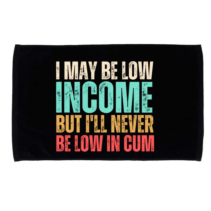 I May Be Low Income But I'll Never Be Low In Cum Funny Adult Microfiber Hand Towel