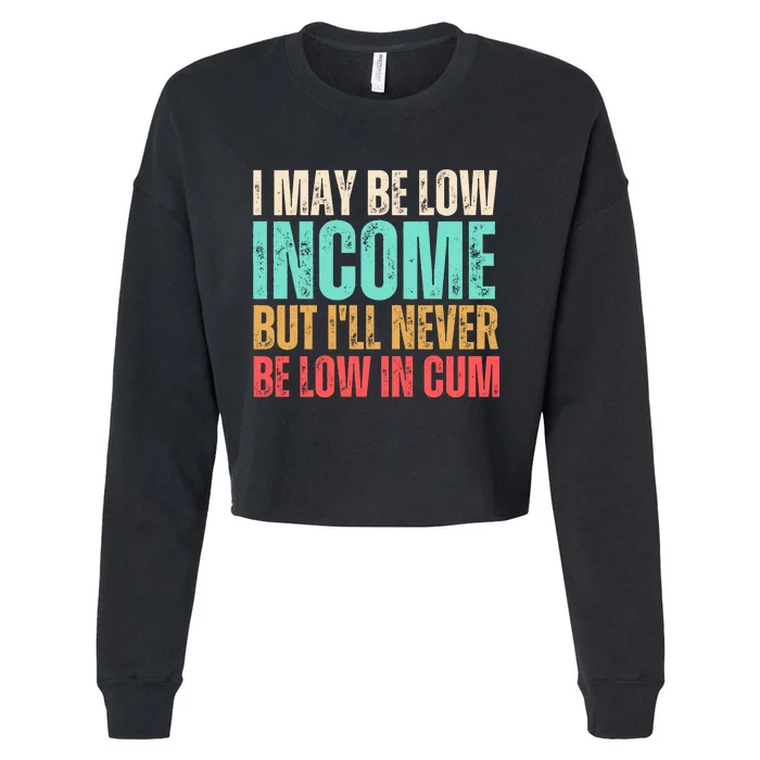 I May Be Low Income But I'll Never Be Low In Cum Funny Adult Cropped Pullover Crew