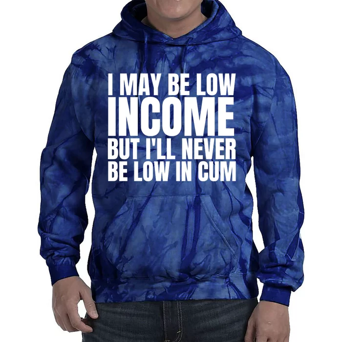 I May Be Low Income But I'll Never Be Low In Cum Funny Adult Tie Dye Hoodie