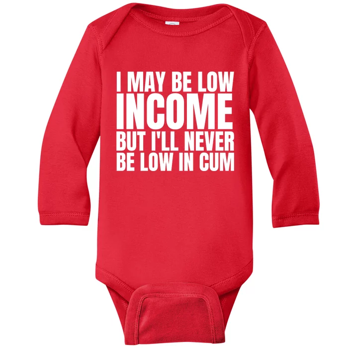 I May Be Low Income But I'll Never Be Low In Cum Funny Adult Baby Long Sleeve Bodysuit