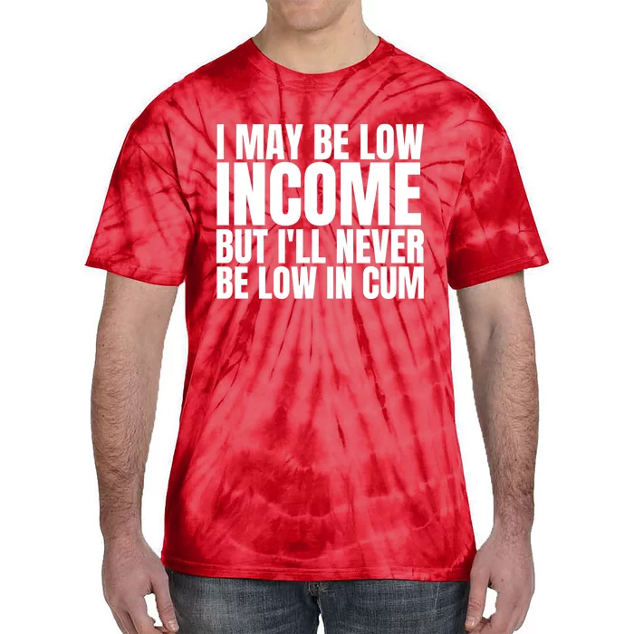 I May Be Low Income But I'll Never Be Low In Cum Funny Adult Tie-Dye T-Shirt