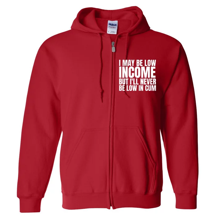 I May Be Low Income But I'll Never Be Low In Cum Funny Adult Full Zip Hoodie