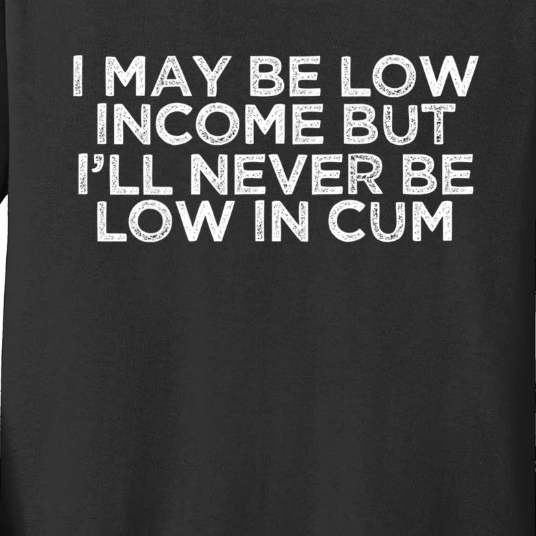 I May Be Low Income But I’ll Never Be Low In Cum Funny Kids Long Sleeve Shirt