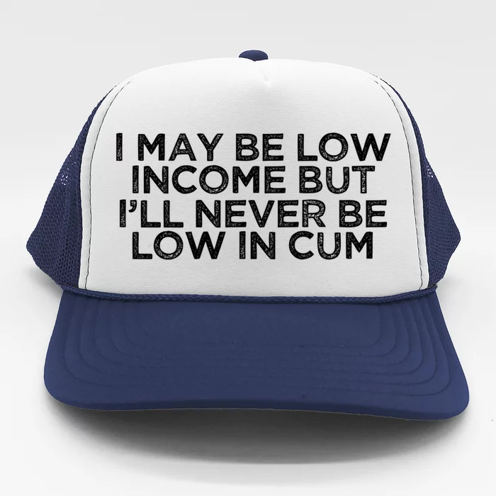 I May Be Low Income But I’ll Never Be Low In Cum Funny Trucker Hat