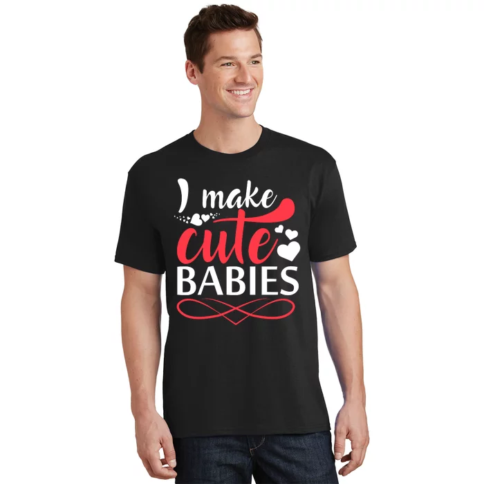 I MAKE CUTE BABIES T-Shirt