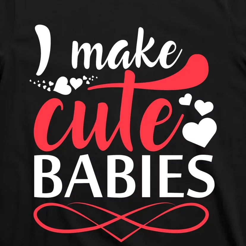 I MAKE CUTE BABIES T-Shirt