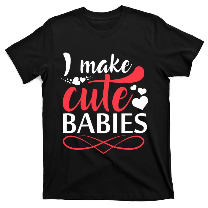 I MAKE CUTE BABIES T-Shirt