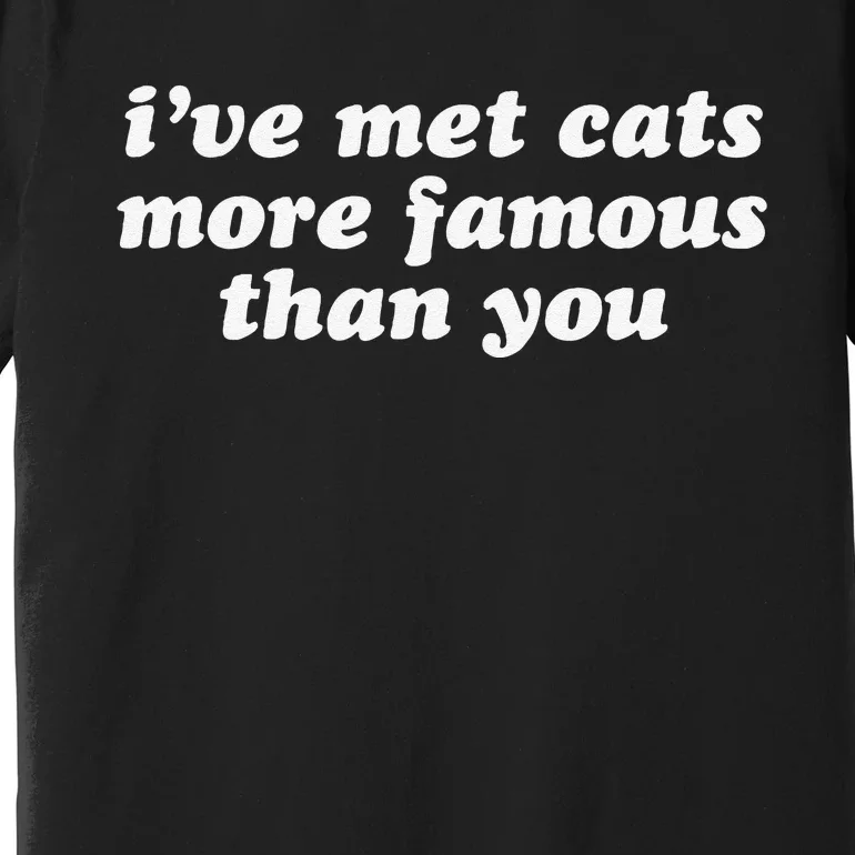 IVe Met Cats More Famous Than You Funny Saying Premium T-Shirt