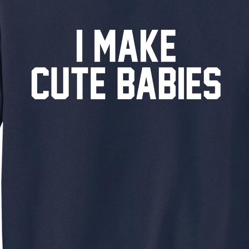 I Make Cute Babies Funny New Dad Mom Gift Tall Sweatshirt