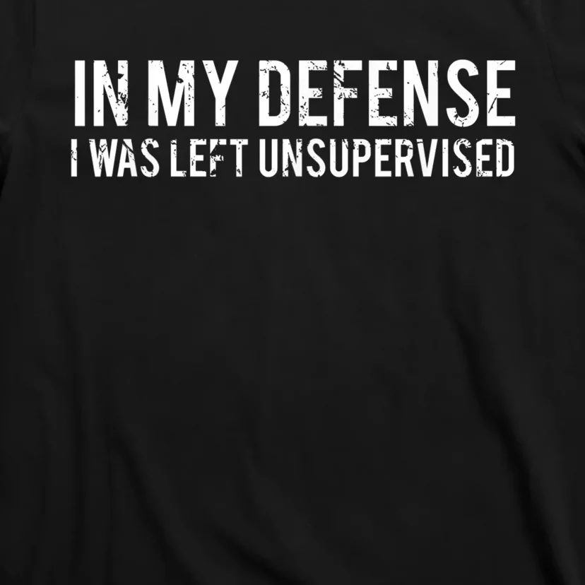 In My Defense I Was Left Unsupervised Cool Funny Tee T-Shirt