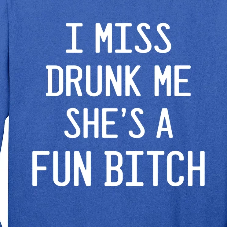 I Miss Drunk Me She's A Fun Bitch Funny Alcohol Lover Gift Tall Long Sleeve T-Shirt