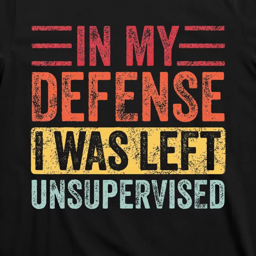 In My Defense I Was Left Unsupervised T-Shirt