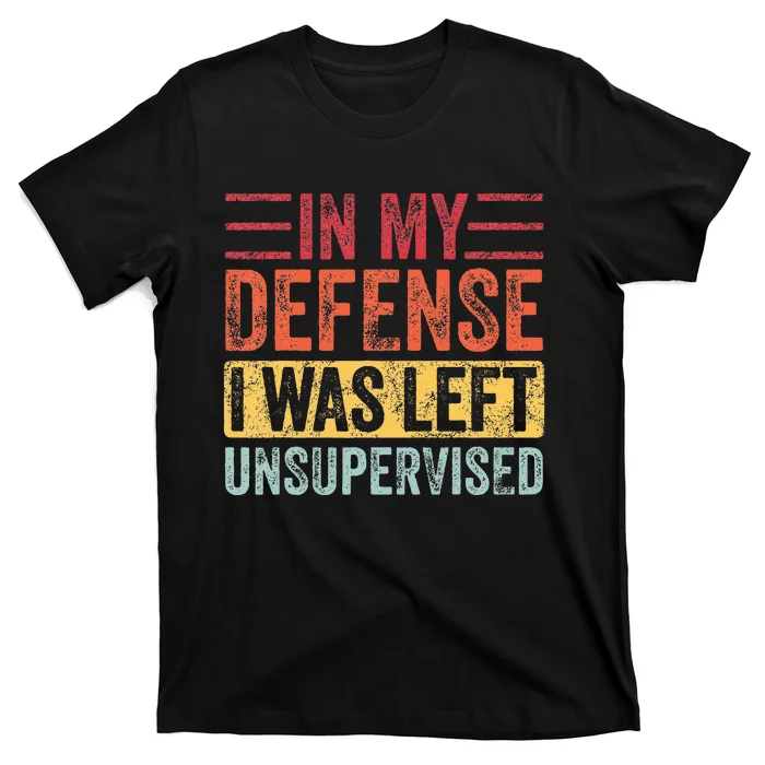 In My Defense I Was Left Unsupervised T-Shirt