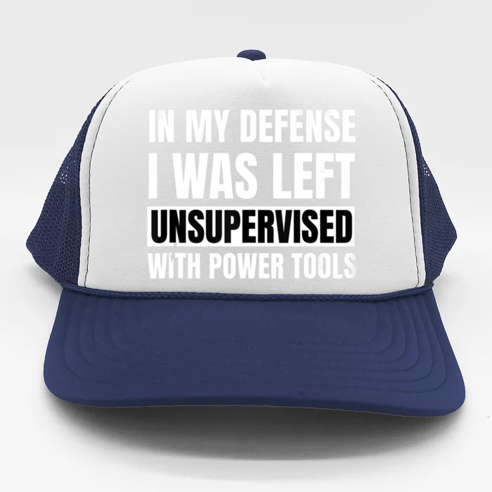 In My Defense I Was Left Unsupervised With Power Tools Trucker Hat