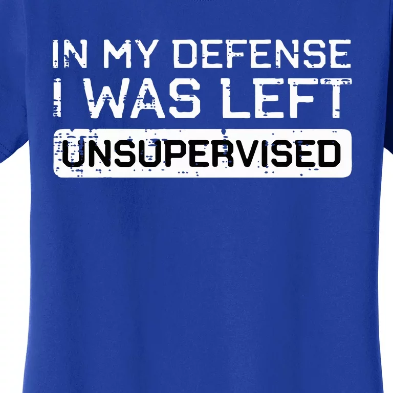 In My Defense I Was Left Unsupervised Women's T-Shirt